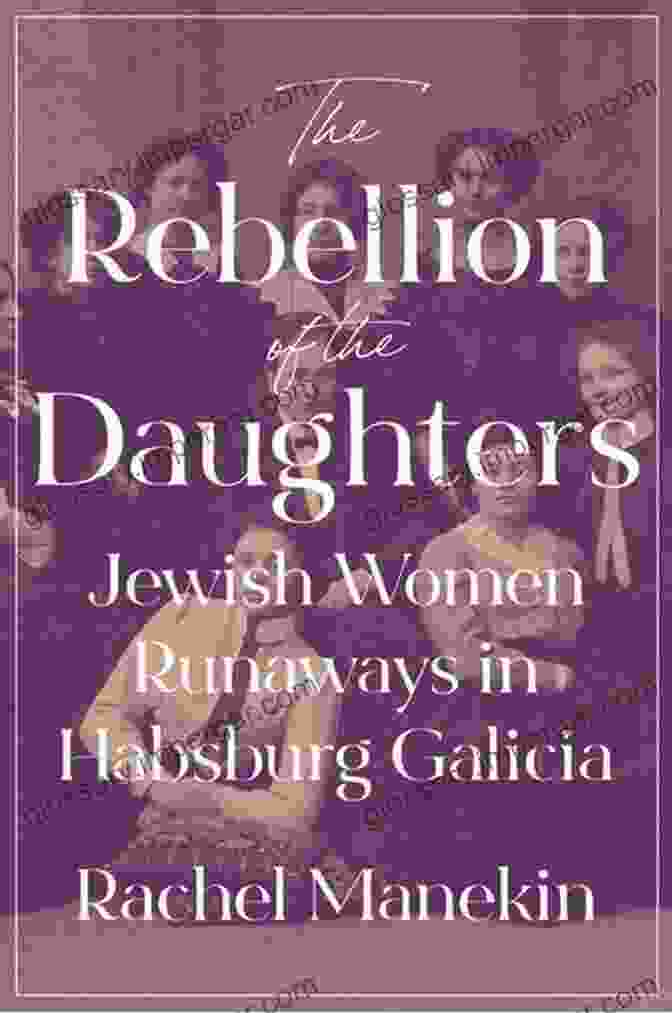 Book Cover Of The Rebellion Of The Daughters The Rebellion Of The Daughters: Jewish Women Runaways In Habsburg Galicia (Jews Christians And Muslims From The Ancient To The Modern World 69)