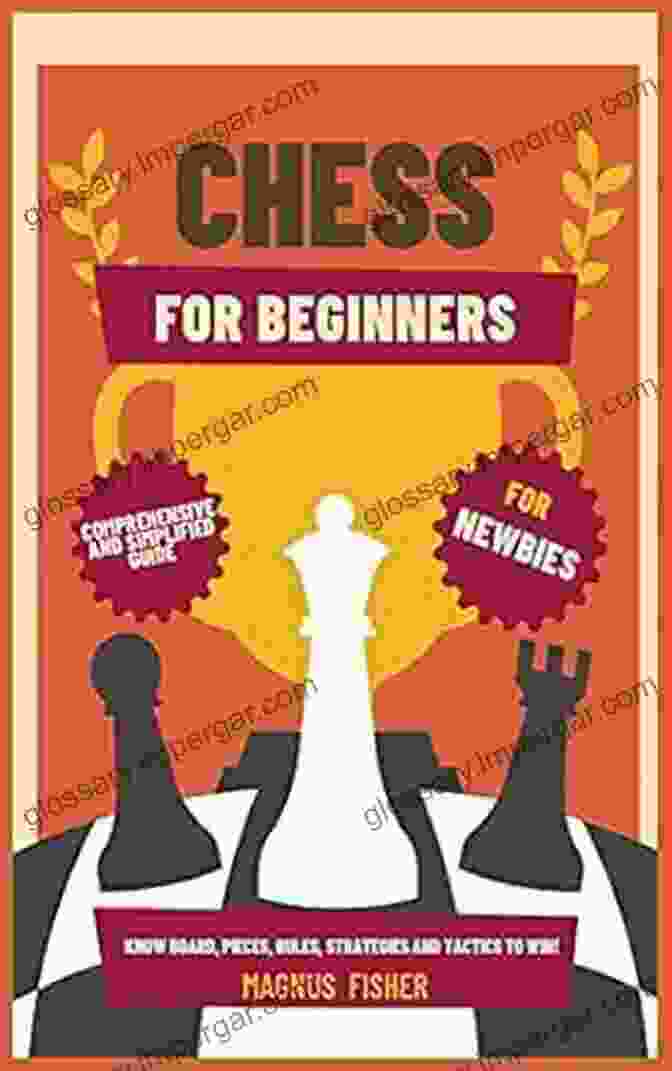 Chess Board Chess For Beginners: The Essential Guide To Win Like A Master Board Pieces Rules Strategies And Tactics To Start Playing Now