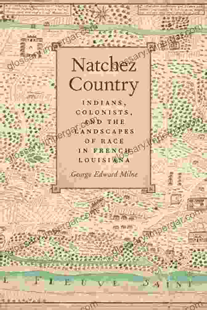 Cover Of The Book 'Indians, Colonists, And The Landscapes Of Race In Early America' By Charles E. Orser, Highlighting Its Significance As A Groundbreaking Work. Natchez Country: Indians Colonists And The Landscapes Of Race In French Louisiana (Early American Places Ser 10)