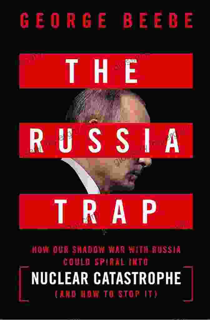 How Our Shadow War With Russia Could Spiral Into Nuclear Catastrophe The Russia Trap: How Our Shadow War With Russia Could Spiral Into Nuclear Catastrophe