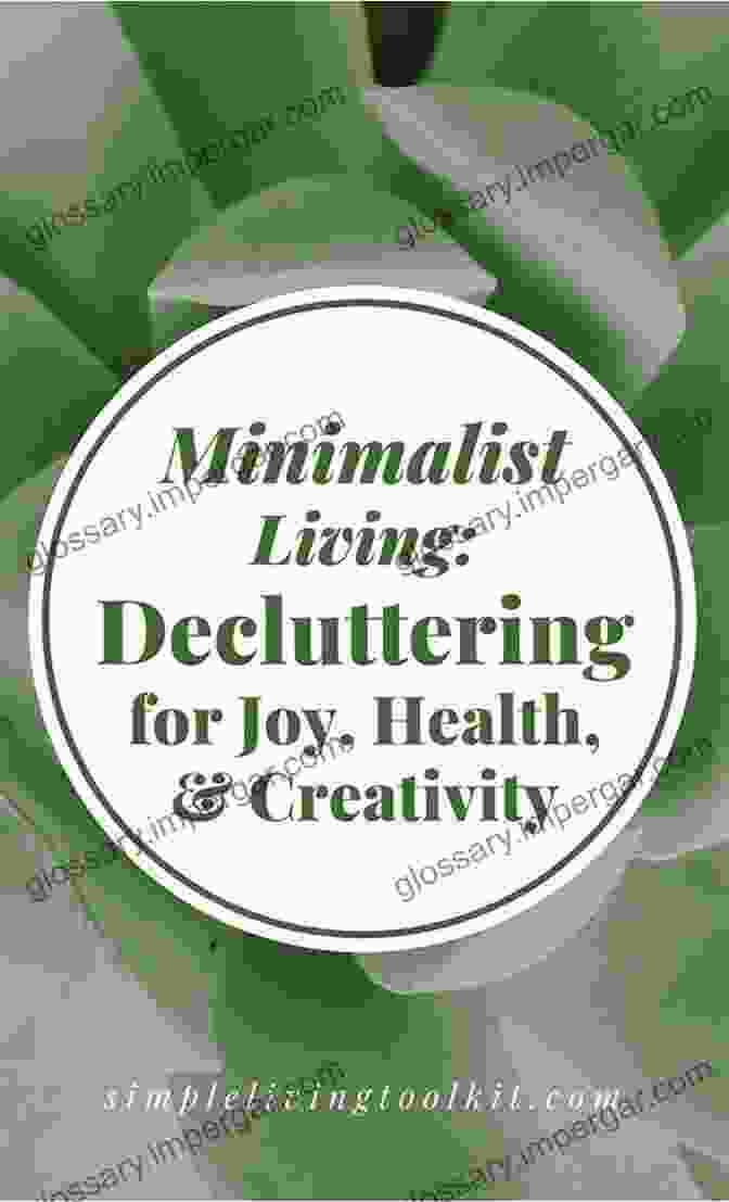 Minimalist Living: Decluttering For Joy, Health, And Creativity Minimalist Living: Decluttering For Joy Health And Creativity