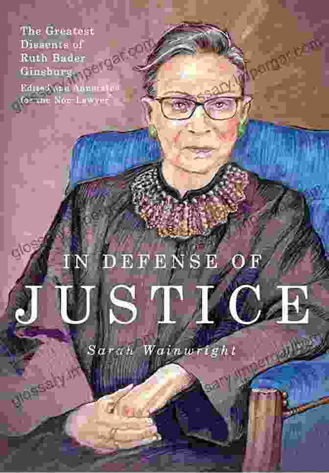 Supreme Court Bench In Defense Of Justice: The Greatest Dissents Of Ruth Bader Ginsburg: Edited And Annotated For The Non Lawyer