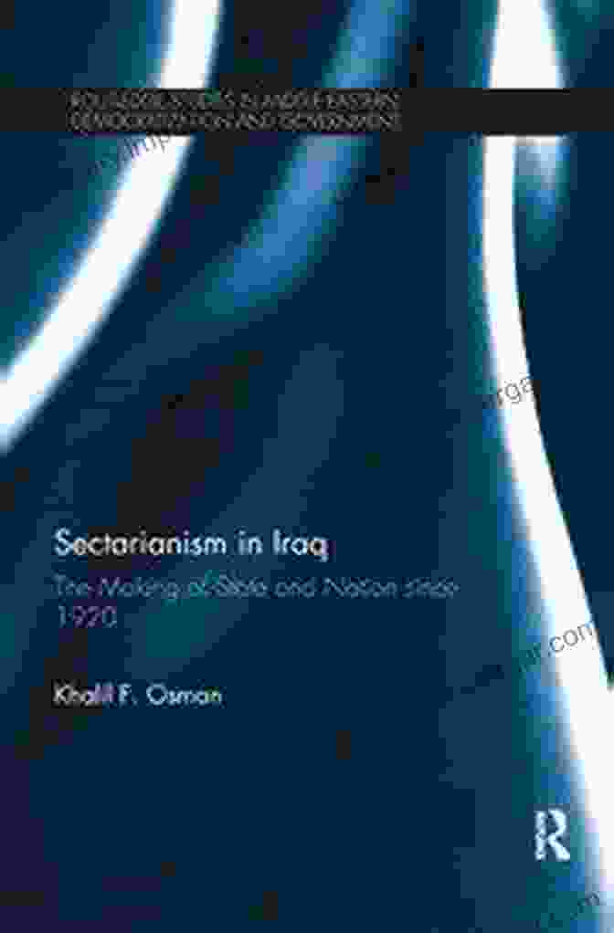 The Making Of State And Nation Since 1920 [Book Cover] Sectarianism In Iraq: The Making Of State And Nation Since 1920 (Routledge Studies In Middle Eastern Democratization And Government 5)