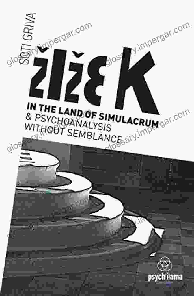 Zizek's Exploration Of The Simulacrum And Psychoanalysis Without Semblance Zizek In The Land Of Simulacrum And Psychoanalysis Without Semblance