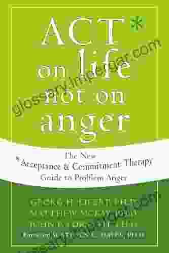 ACT On Life Not On Anger: The New Acceptance And Commitment Therapy Guide To Problem Anger