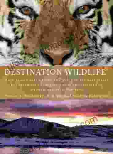 Destination Wildlife: An International Site By Site Guide To The Best Places To Experience Endangered Rare And Fascinating Animals And Their Habitats