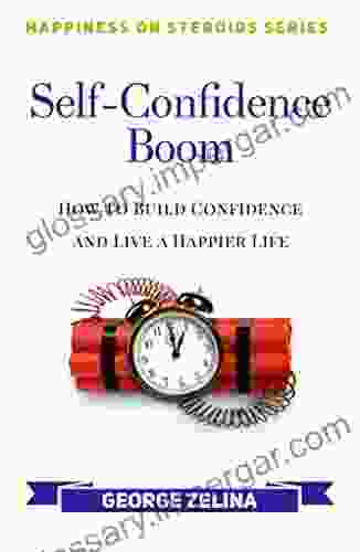 Self Confidence Boom: How To Build Confidence And Live A Happier Life (Happiness On Steroids)