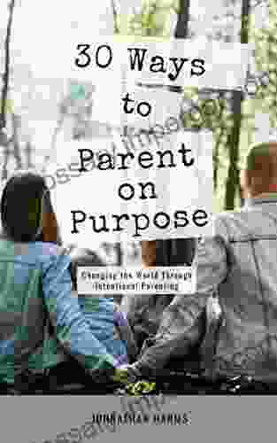 30 WAYS TO PARENT ON PURPOSE: Changing The World Through Intentional Parenting