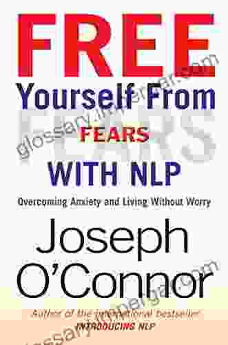 Free Yourself From Fears With NLP: Overcoming Anxiety And Living Without Worry