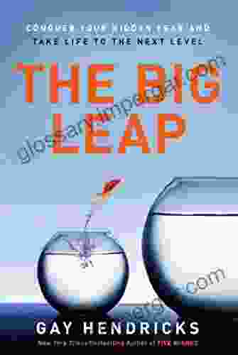 The Big Leap: Conquer Your Hidden Fear And Take Life To The Next Level