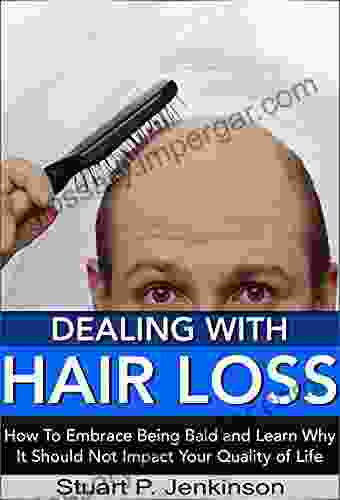 Dealing With Hair Loss: How To Embrace Being Bald And Learn Why It Should Not Impact Your Quality Of Life