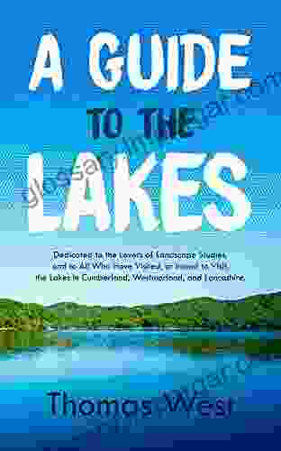 A Guide To The Lakes: Dedicated To The Lovers Of Landscape Studies And To All Who Have Visited Or Intend To Visit The Lakes In Cumberland Westmorland And Lancashire