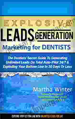 Explosive Leads Generation Marketing For Dentists Orthodontists Oral Surgeons: Dental Practitioners Secret Guide To Generating Unlimited Leads On Total 24/7 And Exploding Your Bottom Li