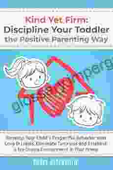 KIND YET FIRM: DISCIPLINE YOUR TODDLER THE POSITIVE PARENTING WAY Develop Your Child s Respectful Behavior with Love Limits Eliminate Tantrums and Establish a No Drama Environment in Your Home