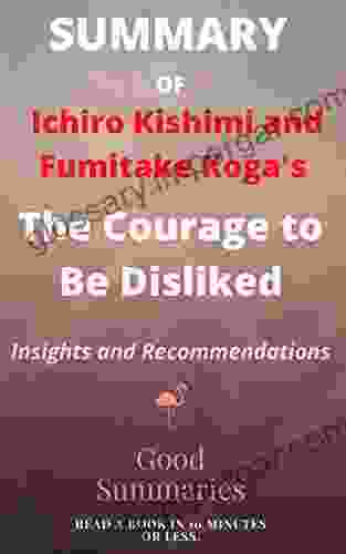 Summary Of The Courage To Be Disliked: The Japanese Phenomenon That Shows You How To Change Your Life And Achieve Real Happiness