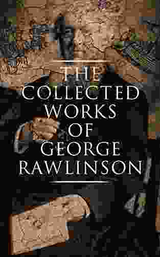 The Collected Works Of George Rawlinson: Egypt The Kings Of Israel And Judah Phoenicia Parthia Chaldea Assyria Media Babylon Persia Sasanian Empire Herodotus Histories