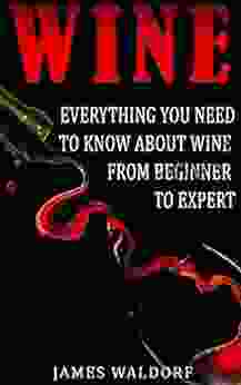 Wine: Everything You Need To Know About Wine From Beginner To Expert (Wine Tasting Wine Pairing Wine Lifestyle)