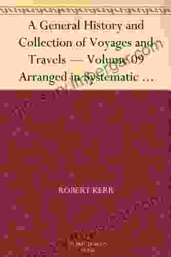 A General History And Collection Of Voyages And Travels Volume 09 Arranged In Systematic Order: Forming A Complete History Of The Origin And Progress From The Earliest Ages To The Present Time