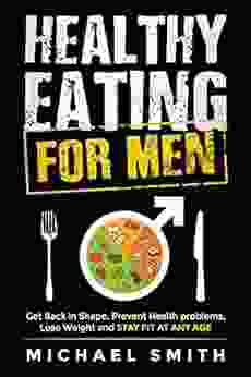 Healthy Eating For Men: Get Back In Shape Prevent Health Problems Lose Weight And Stay Fit At Any Age (Health Fitness)