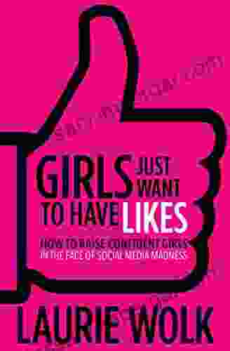 Girls Just Want To Have Likes: How To Raise Confident Girls In The Face Of Social Media Madness