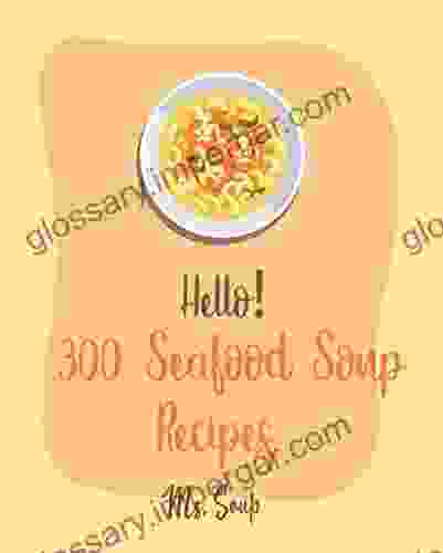 Hello 300 Seafood Soup Recipes: Best Seafood Soup Cookbook Ever For Beginners Chinese Soup Cookbook Cajun Shrimp Cookbook Cabbage Soup Recipe Smoked Fish Cookbook Miso Soup Recipe 1