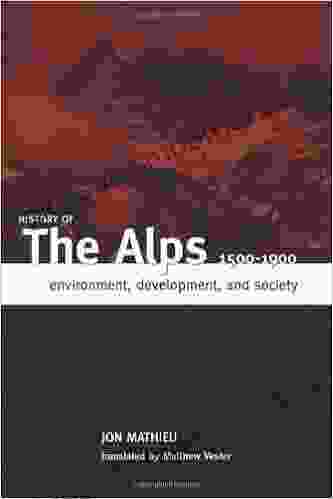 HISTORY OF THE ALPS 1500 1900: ENVIRONMENT DEVELOPMENT AND SOCIETY