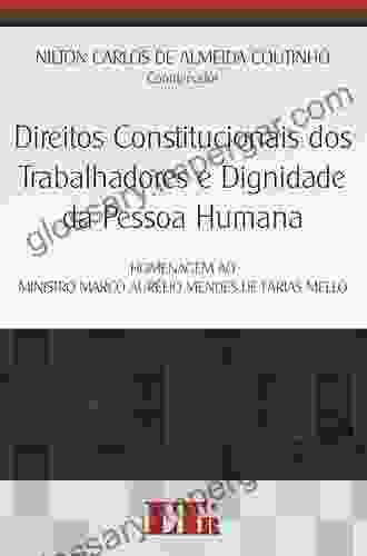 Direitos Constitucionais Dos Trabalhadores E Dignidade Da Pessoa Humana: Homenagem Ao Ministro Marco Aurelio Mendes De