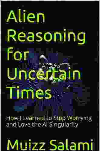 Alien Reasoning For Uncertain Times: How I Learned To Stop Worrying And Love The Ai Singularity