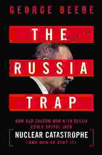 The Russia Trap: How Our Shadow War with Russia Could Spiral into Nuclear Catastrophe