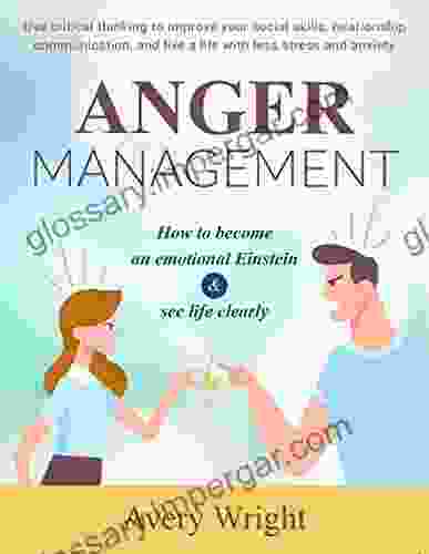 Anger Management: How to become an emotional Einstein see life clearly Use critical thinking to improve your social skills relationship communication live a life with less stress and anxiety