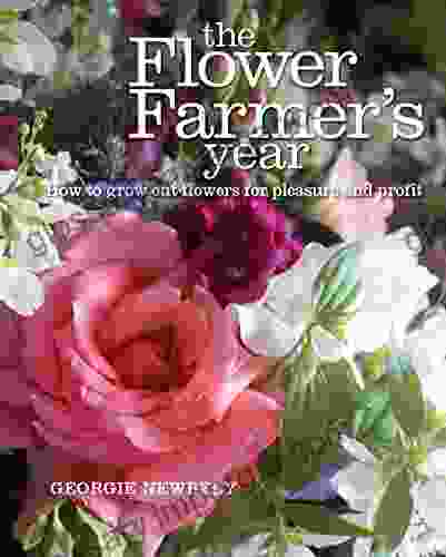 The Flower Farmer s Year: How to grow cut flowers for pleasure and profit