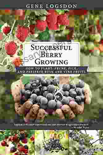 Successful Berry Growing: How to Plant Prune Pick and Preserve Bush and Vine Fruits