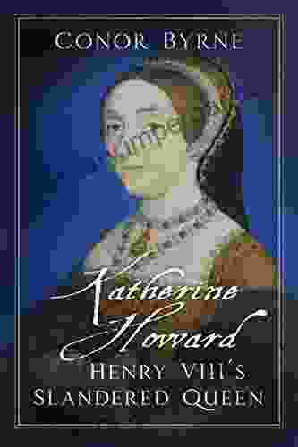 Katherine Howard: Henry VIII S Slandered Queen