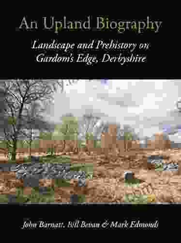 An Upland Biography: Landscape And Prehistory On Gardom S Edge Derbyshire