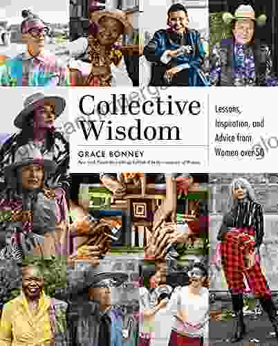 Collective Wisdom: Lessons Inspiration And Advice From Women Over 50