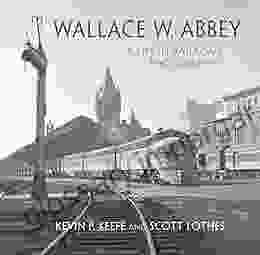 Wallace W Abbey: A Life In Railroad Photography (Railroads Past And Present)