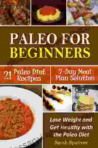 Paleo For Beginners: Lose Weight And Get Healthy With The Paleo Diet Including A 21 Paleo Diet Recipes And 7 Day Meal Plan Solution