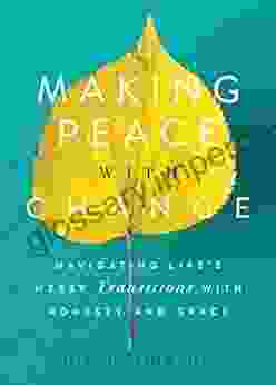 Making Peace With Change: Navigating Life S Messy Transitions With Honesty And Grace