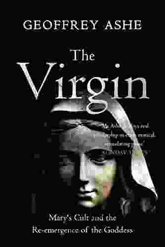 The Virgin: Mary s Cult and the Re emergence of the Goddess (The Geoffrey Ashe Histories)