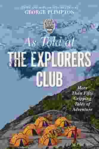 As Told At The Explorers Club: More Than Fifty Gripping Tales Of Adventure (The Explorers Club Classics 1)