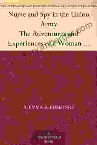 Nurse and Spy in the Union Army The Adventures and Experiences of a Woman in Hospitals Camps and Battle Fields