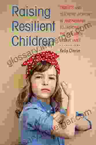 Raising Resilient Children: Parents And Teachers Working In Partnership To Empower The Children In Our Lives