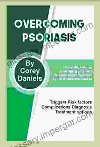 OVERCOMING PSORIASIS: Psoriatic Arthritis Everything you need to know about Psoriasis Types Symptoms Causes Triggers Risk factors Complications Diagnosis Treatment options