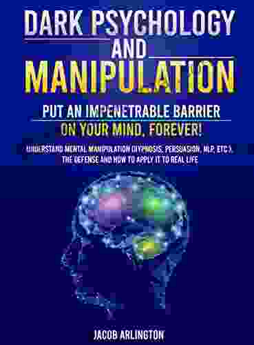 Dark Psychology And Manipulation: Put An Impenetrable Barrier On Your Mind Forever Understand Mental Manipulation (Hypnosis Persuasion NLP Etc ) The Defense And How To Apply It To Real Life