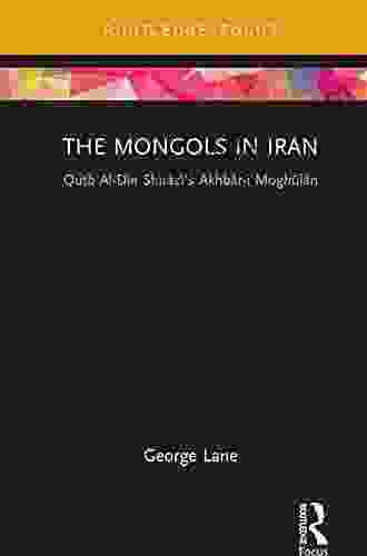 The Mongols In Iran: Qutb Al Din Shirazi S Akhbar I Moghulan (Routledge Studies In The History Of Iran And Turkey)