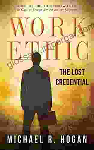 Work Ethic: The Lost Credential: Rediscover Time Tested Ethics Values To Gain An Unfair Advantage To Succeed