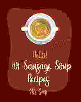 Hello 101 Sausage Soup Recipes: Best Sausage Soup Cookbook Ever For Beginners Ground Turkey Recipe Tomato Soup Recipe Homemade Sausage Recipe Cabbage Recipe Italian Vegetable Book 1