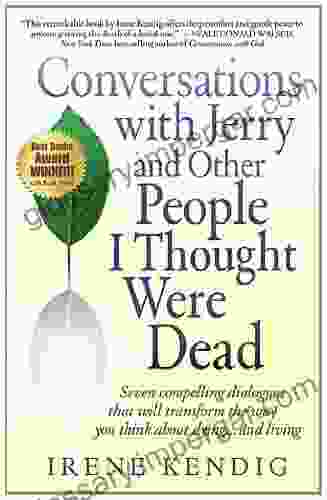 Conversations With Jerry And Other People I Thought Were Dead: Seven Compelling Dialogues That Will Transform The Way You Think About Dying And Living