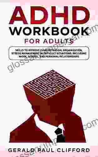 ADHD Workbook For Adults: Skills To Improve Concentration Organization Stress Management In Difficult Situations: Including Work School And Personal Relationships