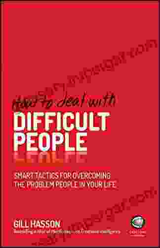 How To Deal With Difficult People: Smart Tactics For Overcoming The Problem People In Your Life